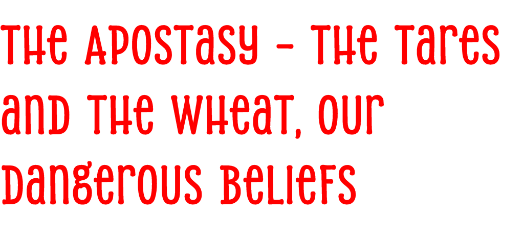 The Apostasy – The Tares and the Wheat, our Dangerous&nbsp;Beliefs